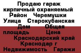 Продаю гараж кирпичный охраняемый › Район ­ Черемушки › Улица ­ Старокубанская › Дом ­ 2 › Общая площадь ­ 20 › Цена ­ 300 000 - Краснодарский край, Краснодар г. Недвижимость » Гаражи   